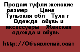 Продам туфли женские размер 39 › Цена ­ 200 - Тульская обл., Тула г. Одежда, обувь и аксессуары » Женская одежда и обувь   